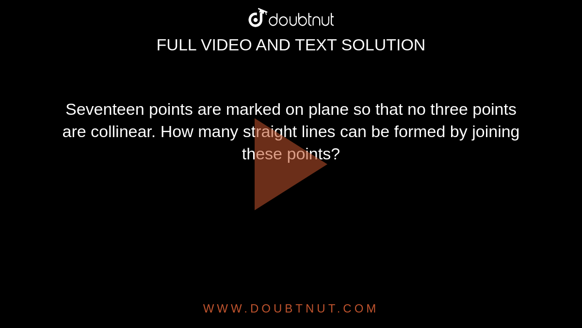 Seventeen points are marked on plane so that no three points are collinear. How many straight lines can be formed by joining these points?