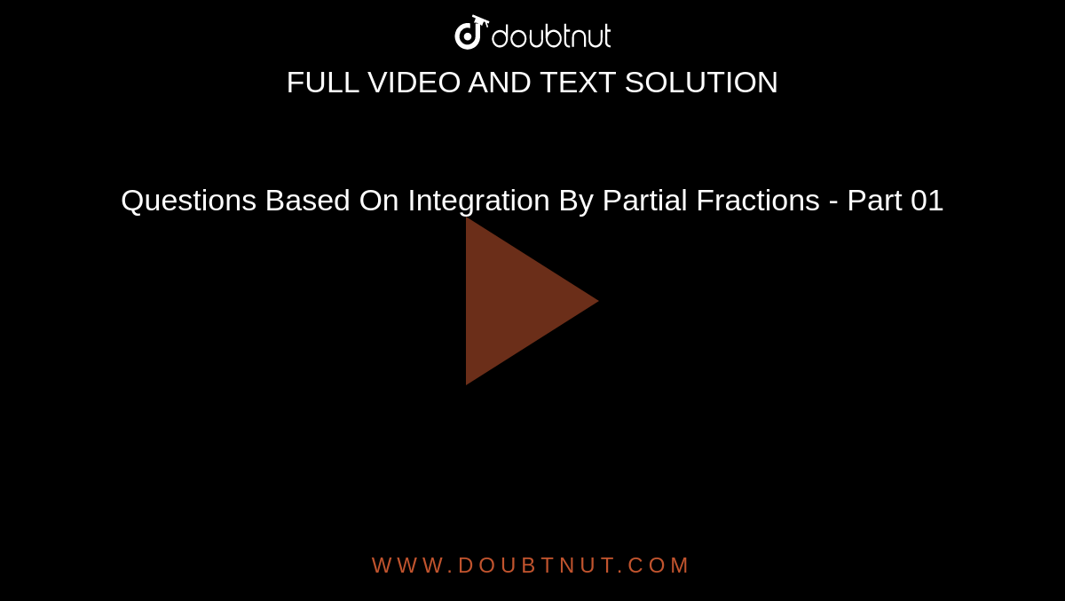 Questions Based On Integration By Partial Fractions - Part 01