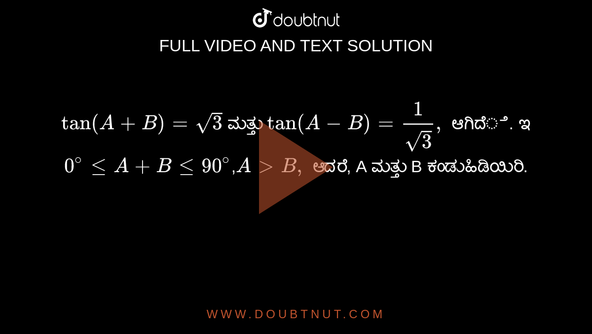 `tan(A+B) = sqrt3` ಮತ್ತು `tan(A-B) = 1/sqrt3,` ಆಗಿದೆ. ಇಲ್ಲಿ `0^@leA+Ble90^@`,`A>B,` ಆದರೆ, A ಮತ್ತು B ಕಂಡುಹಿಡಿಯಿರಿ. 