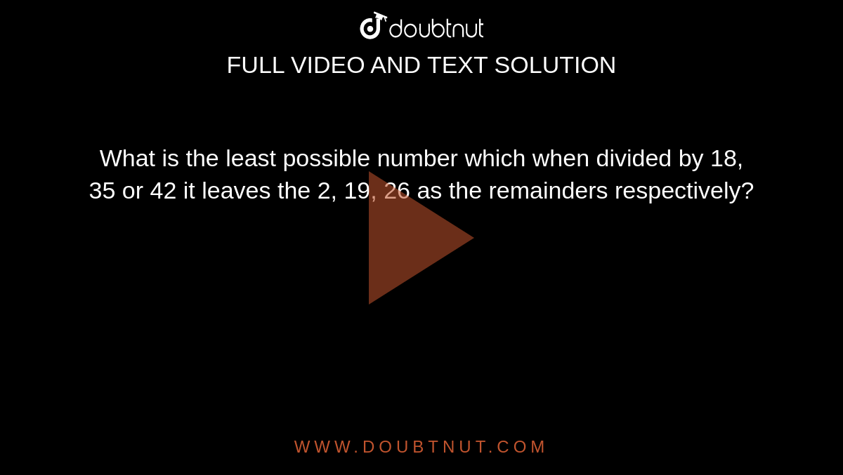 what-is-the-least-possible-number-which-when-divided-by-18-35-or-42-it