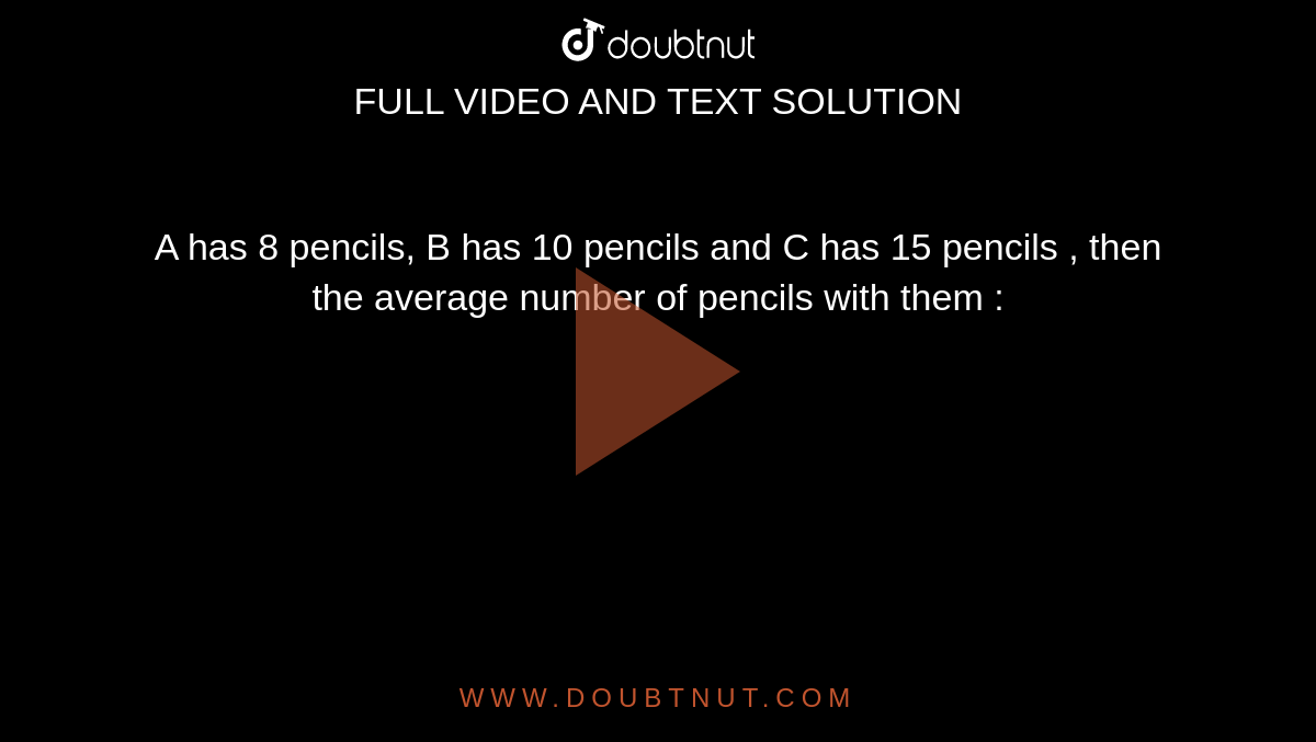 A has 8 pencils, B has 10 pencils and C has 15 pencils , then the average number of pencils with them :