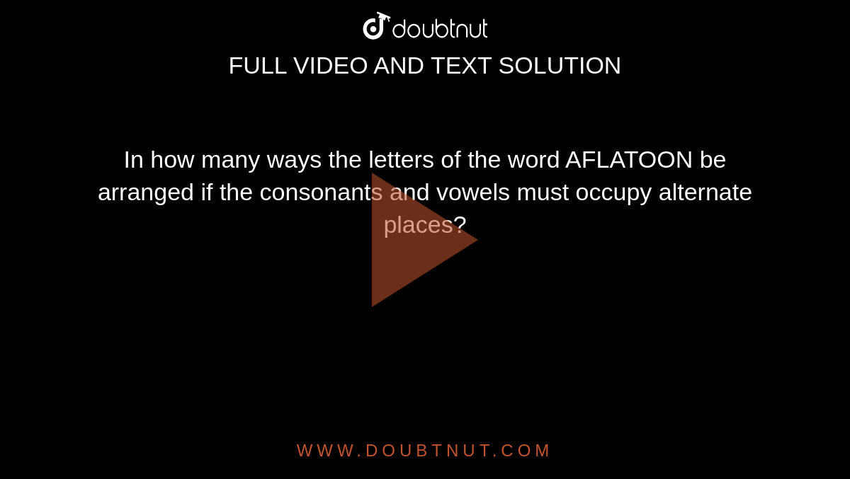 In how many ways the letters of the word AFLATOON be arranged if the consonants and vowels must occupy alternate places?