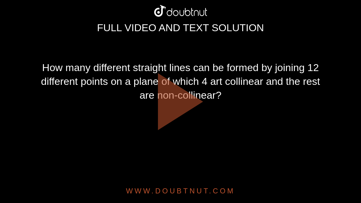 How many different straight lines can be formed by joining 12 different points on a plane of which 4 art collinear and the rest are non-collinear?