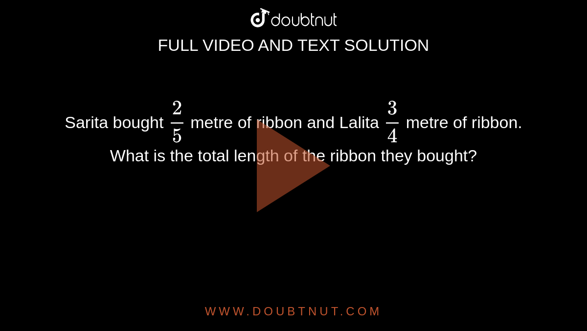 Sarita bought `2/5` metre of ribbon and Lalita `3/4` metre of ribbon. What is the total length of the ribbon they bought?