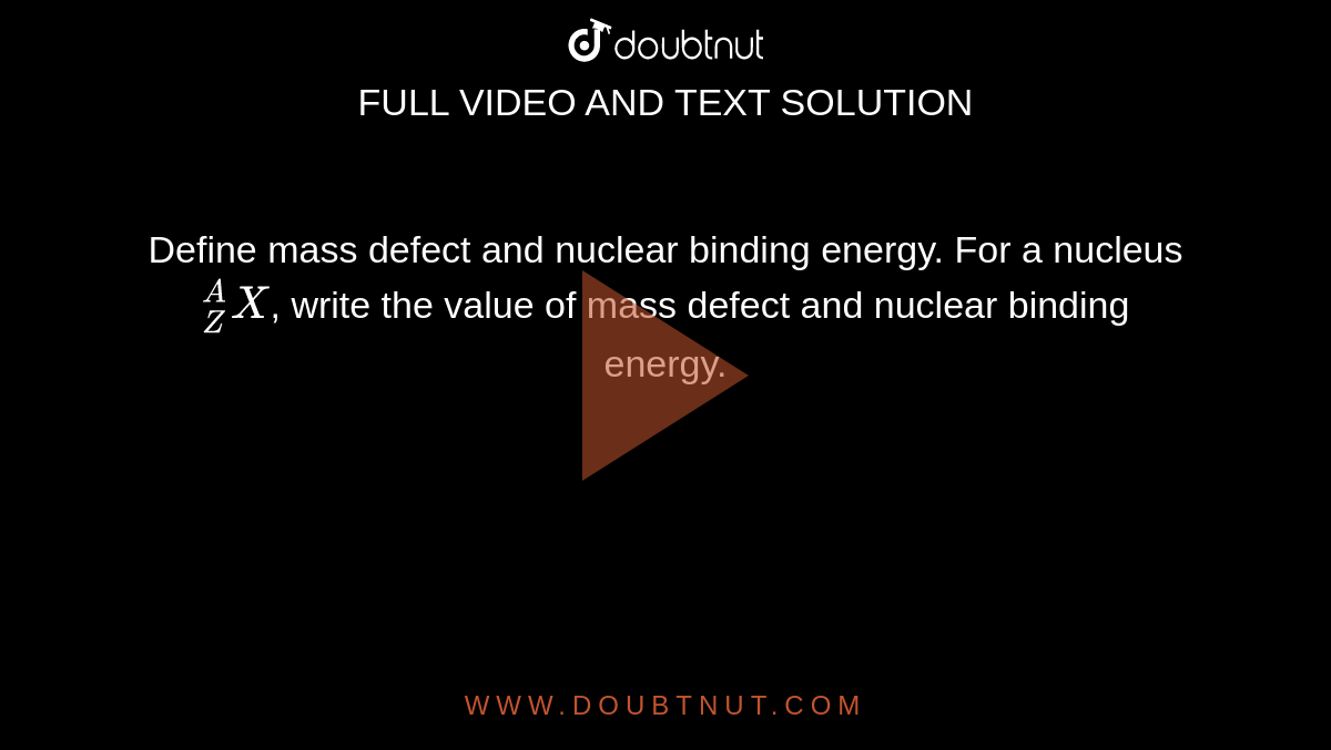 Define mass defect and nuclear binding energy. For a nucleus `""_(Z)^(A)X`, write the value of mass defect and nuclear binding energy.