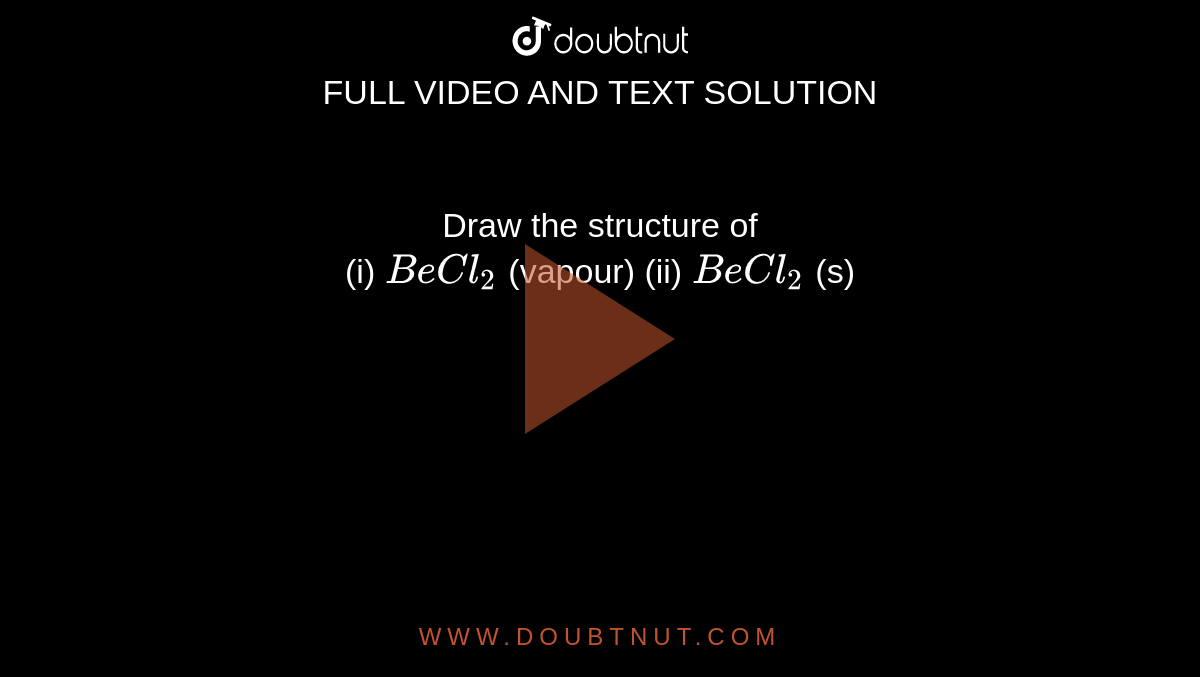 Draw the structure of  <br> (i) `BeCl_2` (vapour) (ii) `BeCl_2` (s) 