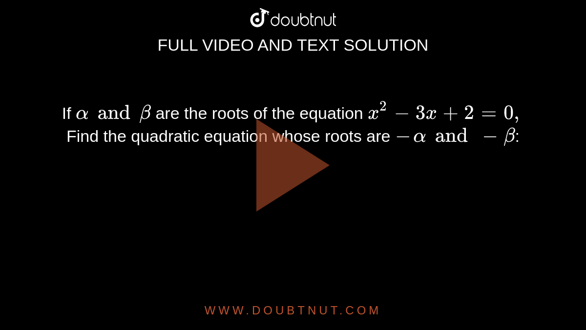 If `alpha and beta` are the roots of the equation `x^(2)-3x+2=0,` Find the quadratic equation whose roots are `-alpha and -beta`:
