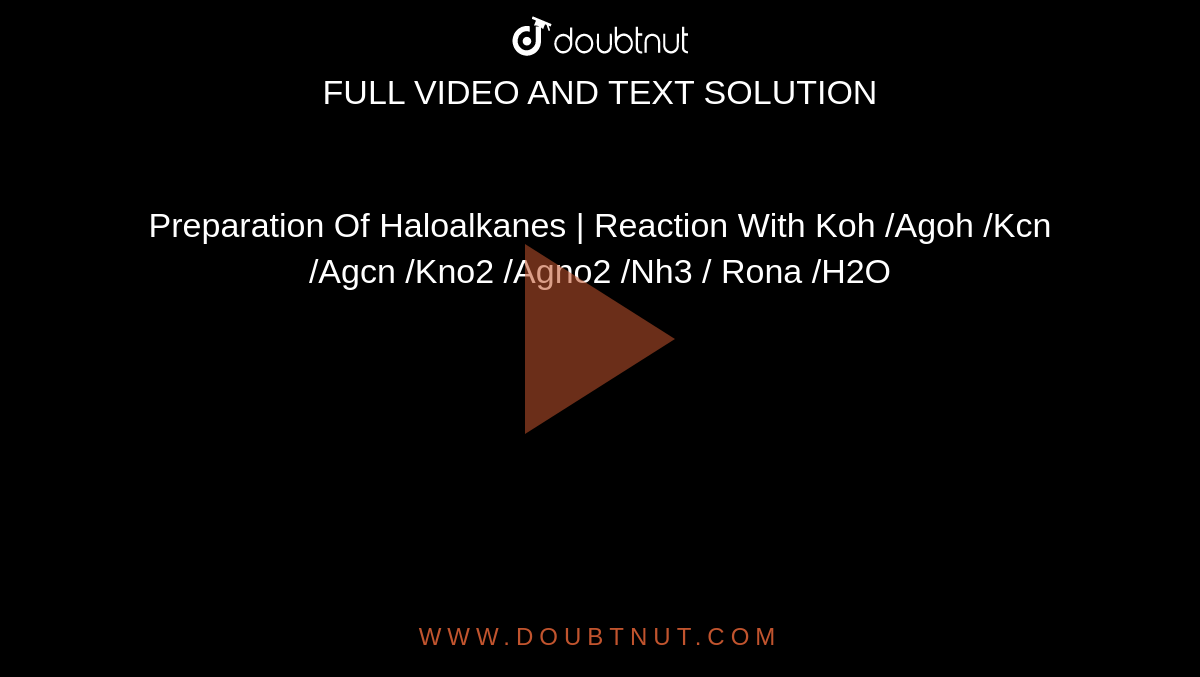 Preparation Of Haloalkanes | Reaction With Koh /Agoh /Kcn /Agcn /Kno2 /Agno2 /Nh3 / Rona /H2O