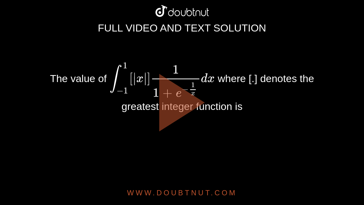 The value of `int_(-1)^(1)[|x|](1)/(1+e^(-(1)/(x)))dx` where [.] denotes the greatest integer function is 