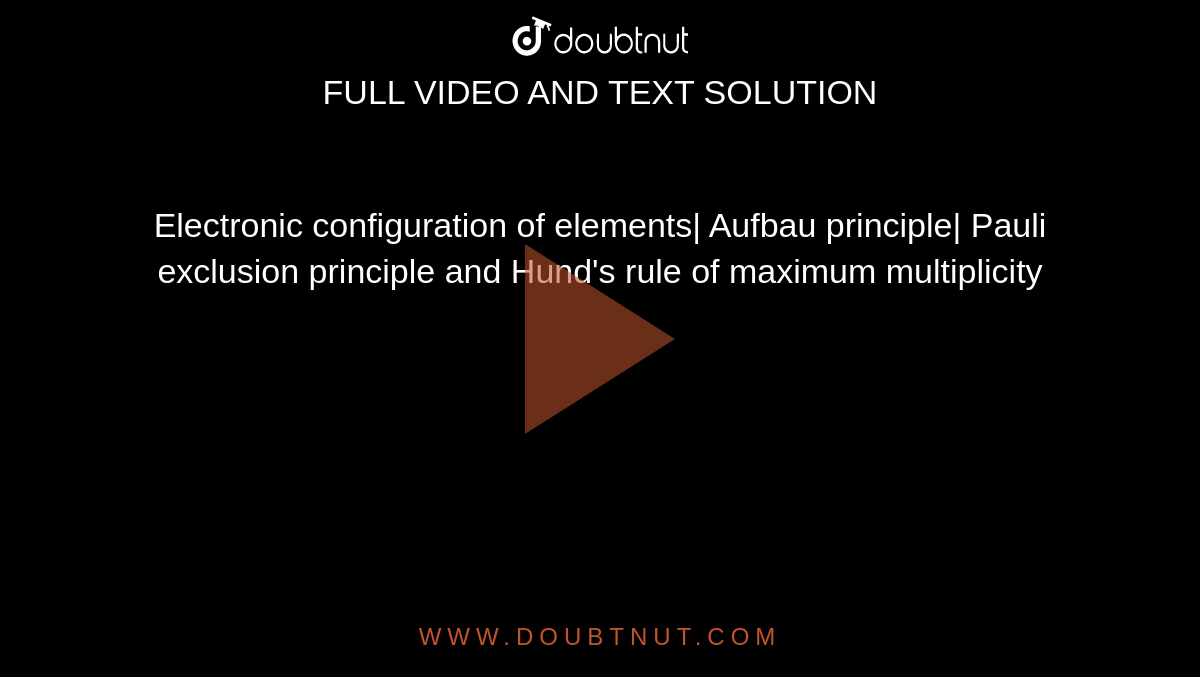 Electronic configuration of elements| Aufbau principle| Pauli exclusion principle and Hund's rule of maximum multiplicity