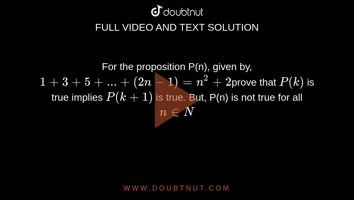 For the proposition P(n), given by, `1+3+5+ldots+(2n-1)=n^(2)+2`prove that `P(k)` is true implies `P(k + 1)` is true. But, P(n) is not true for all `n in N`
