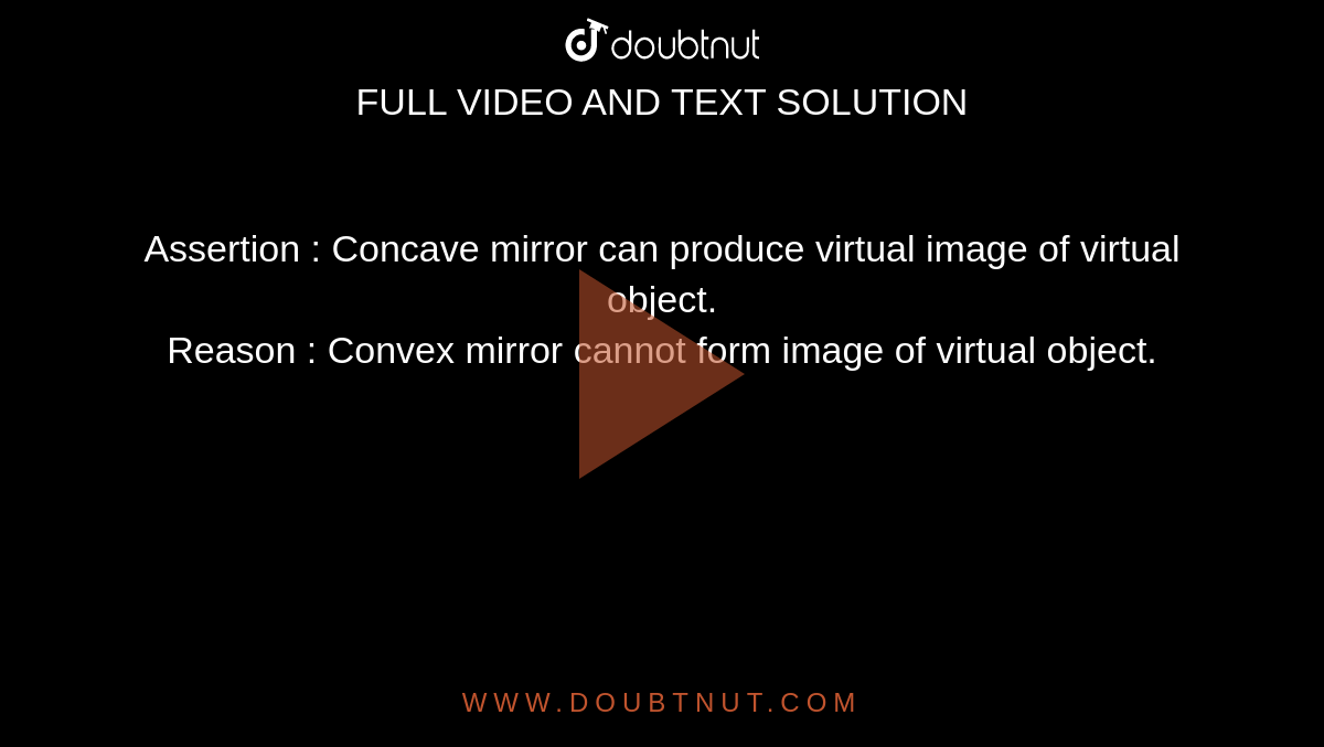 Assertion : Concave mirror can produce virtual image of virtual object. <br> Reason : Convex mirror cannot form image of virtual object.