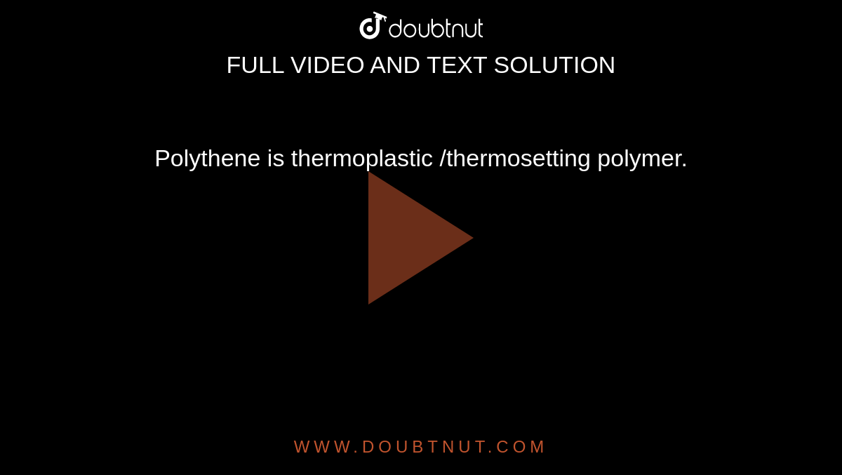 Polythene is thermoplastic /thermosetting polymer.