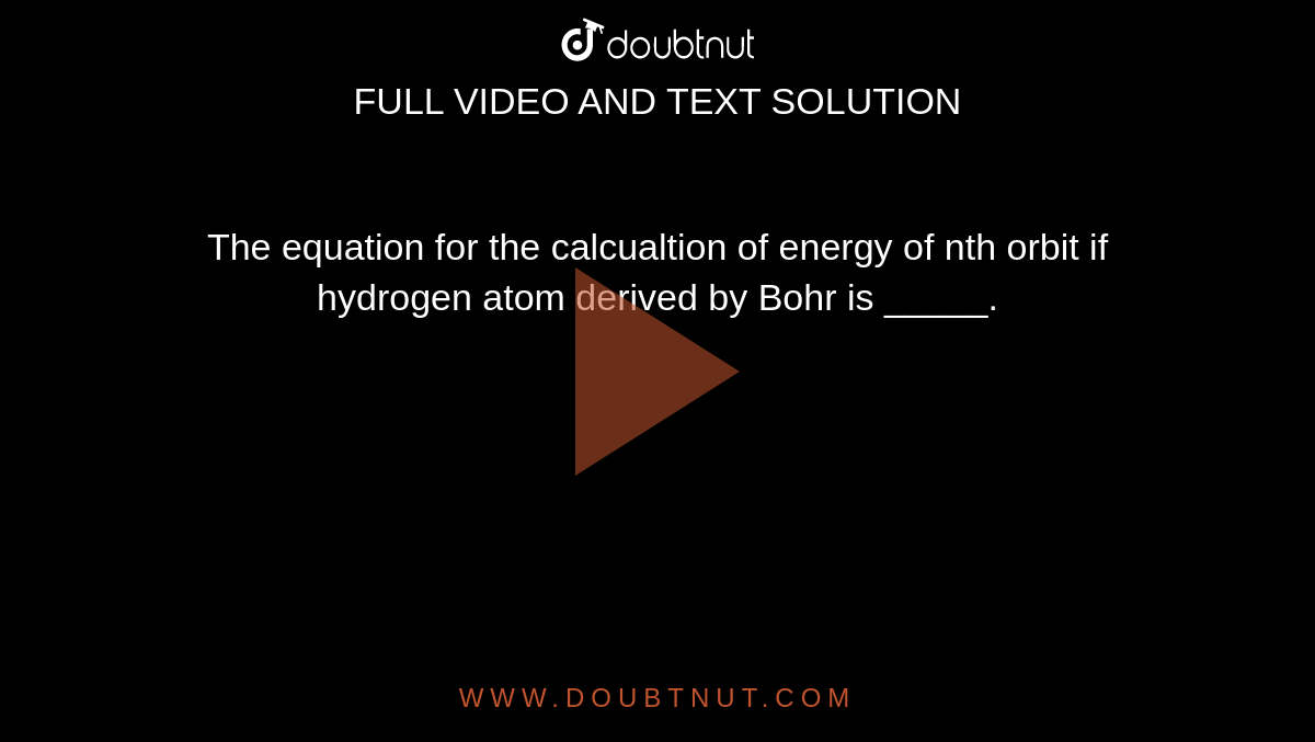 The equation for the calcualtion of energy of nth orbit if hydrogen atom derived by Bohr is _____. 