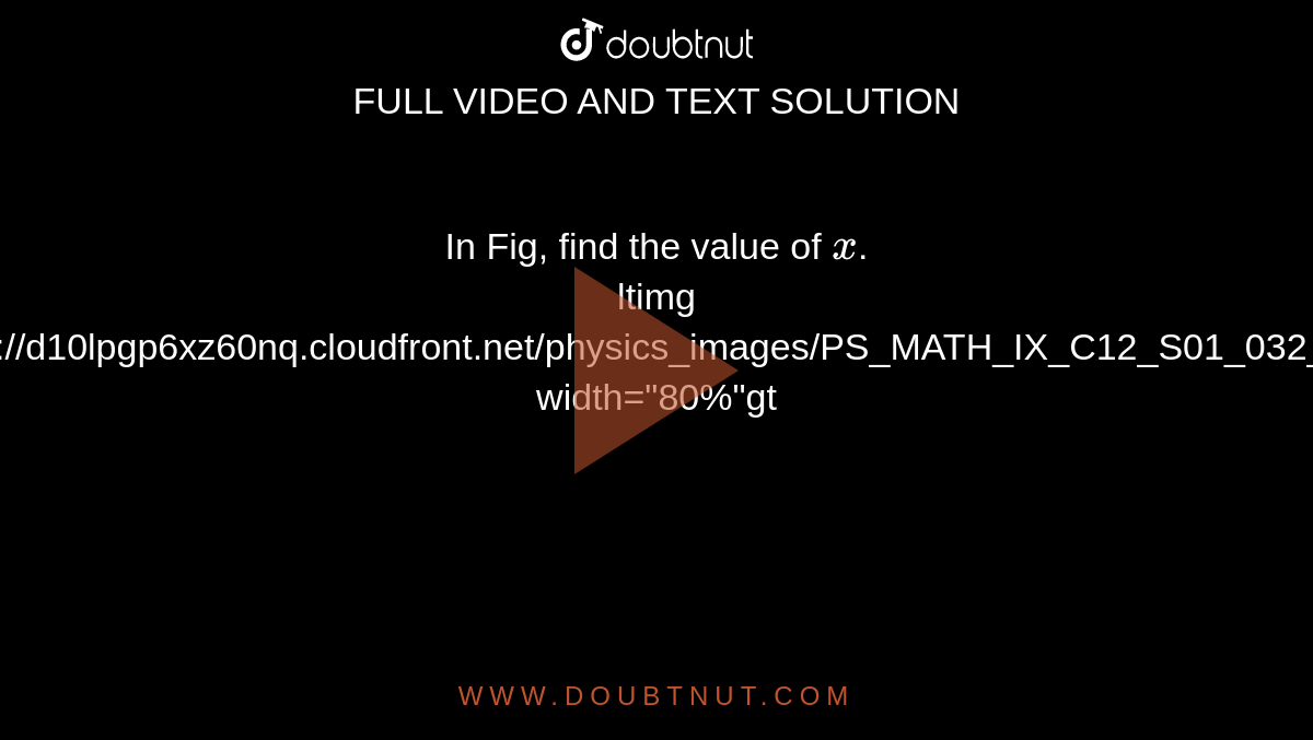 In Fig, find the value of `x`. <br> ltimg src="https://d10lpgp6xz60nq.cloudfront.net/physics_images/PS_MATH_IX_C12_S01_032_Q01.png" width="80%"gt 