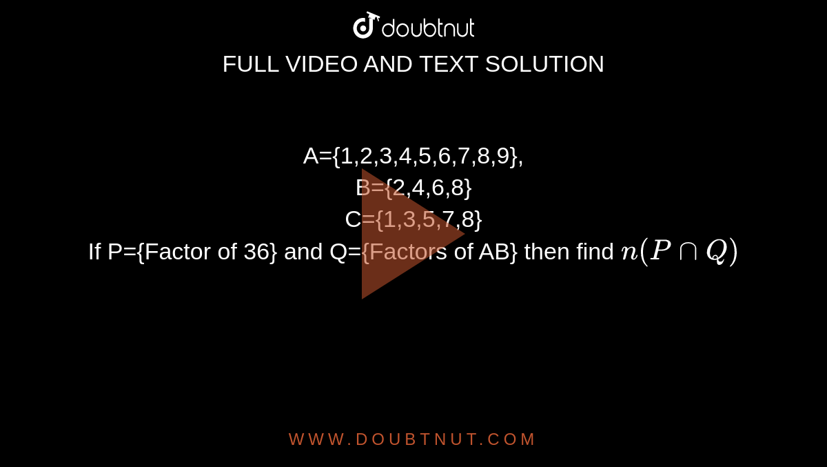 A={1,2,3,4,5,6,7,8,9}, <br> B={2,4,6,8} <br> C={1,3,5,7,8} <br> If P={Factor of 36} and Q={Factors of AB} then find `n(P cap Q)`