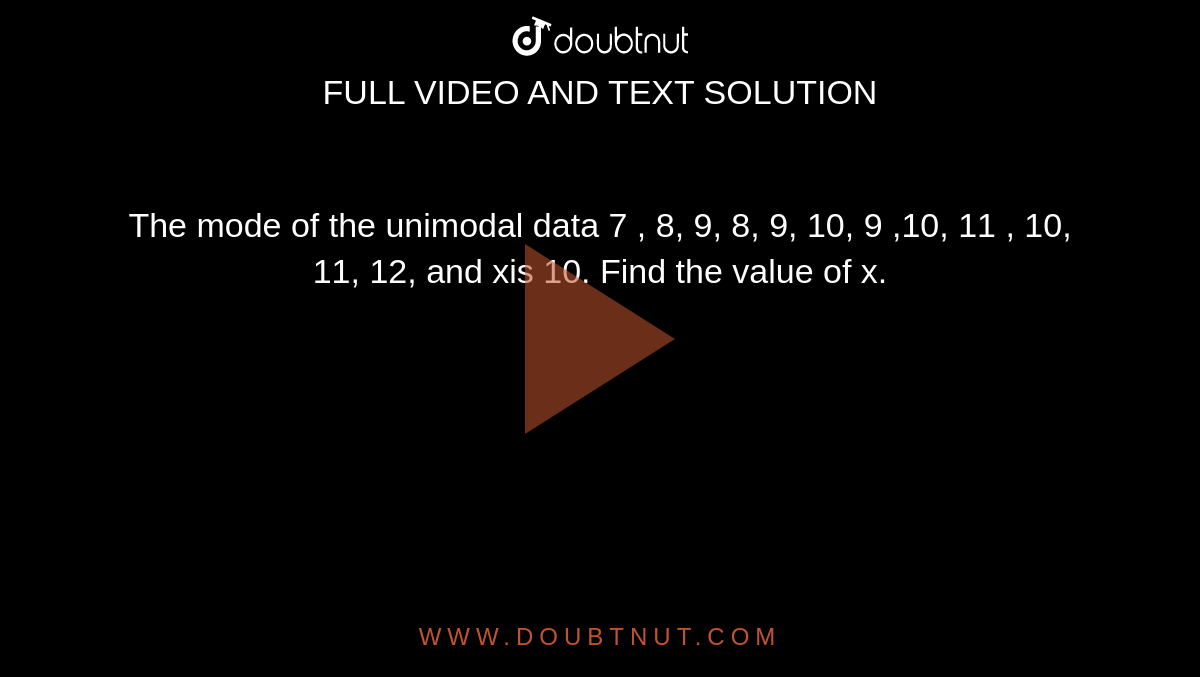 The mode of the unimodal data 7 , 8, 9, 8, 9, 10, 9 ,10, 11 , 10, 11, 12, and xis 10. Find the value of x.