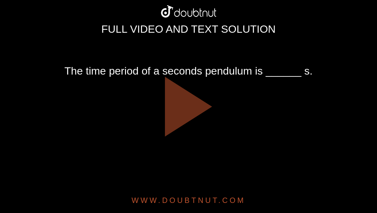 The Time Period Of A Seconds Pendulum Is S