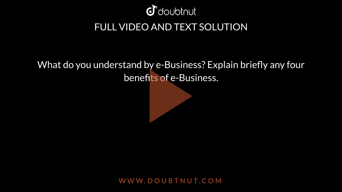 what-do-you-understand-by-e-business-explain-briefly-any-four-benefit