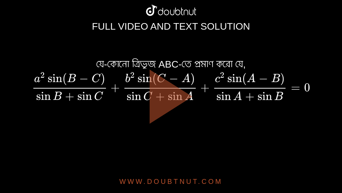  যে-কোনো ত্রিভুজ ABC-তে প্রমাণ করো যে,`(a^2sin(B-C))/(sinB+sinC)+(b^2sin(C-A))/(sinC+sinA)+(c^2sin(A-B))/(sinA+sinB)=0`