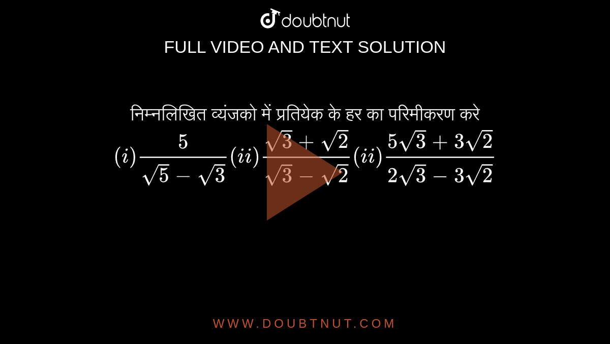 निम्नलिखित व्यंजको में प्रतियेक के हर का परिमीकरण करे <br> `(i) 5/(sqrt5-sqrt3) (ii) (sqrt3+sqrt2)/(sqrt3-sqrt2) (ii) (5sqrt3+3sqrt2)/(2sqrt3-3sqrt2)`