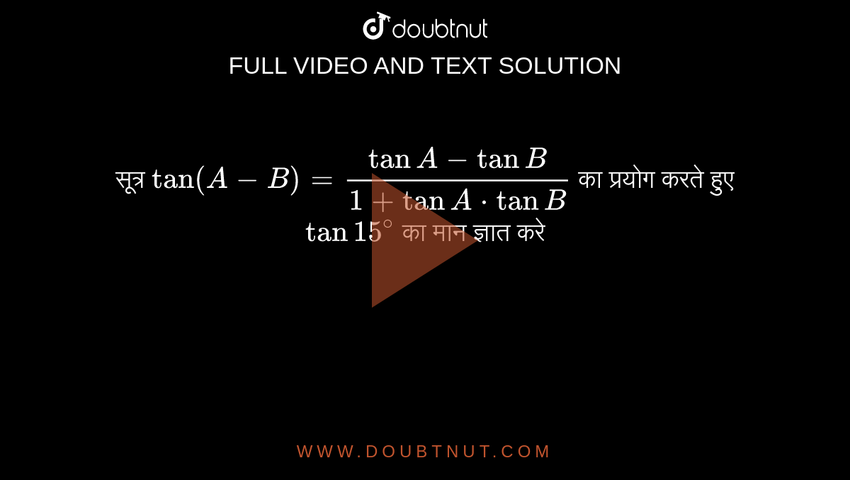 सूत्र `tan(A-B)=(tanA-tanB)/(1+tanA*tanB)` का प्रयोग करते हुए `tan15^(@)` का मान ज्ञात करे 