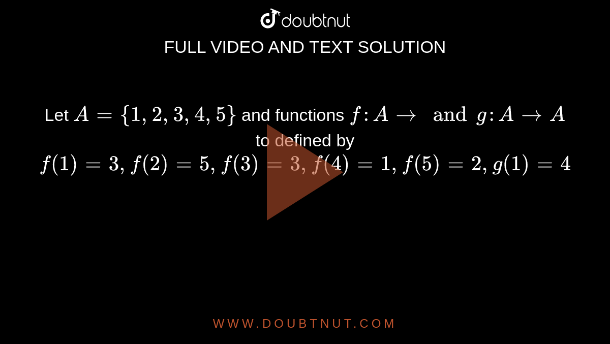 Let `A={1,2,3,4,5}` and functions `f:A to and g: A to A` to defined by `f(1)=3,f(2)=5,f(3)=3,f(4)=1,f(5)=2,g(1)=4`