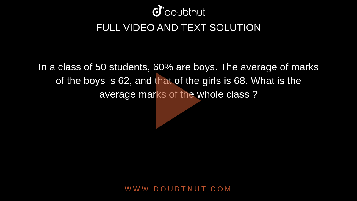 In a class of 50 students, 60% are boys. The average of marks of the boys is 62, and that of the girls is 68. What is the average marks of the whole class ? 