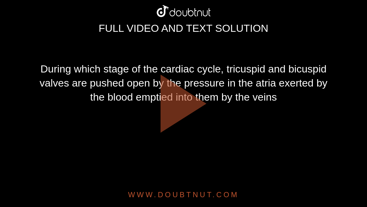  During which stage of the cardiac cycle, tricuspid and bicuspid valves are pushed open by the  pressure in the atria exerted by the blood  emptied into them by the veins
