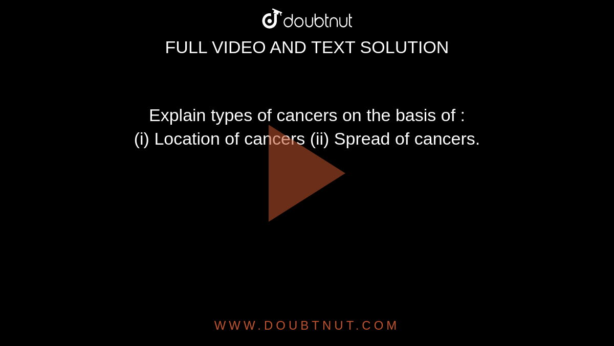 Explain types of cancers on the basis of : <br> (i) Location of cancers (ii) Spread of cancers.