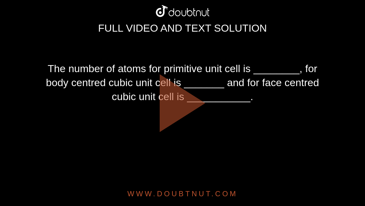The number of atoms for primitive unit cell is ________,  for body centred cubic unit cell is _______ and for face centred cubic unit cell is ___________.