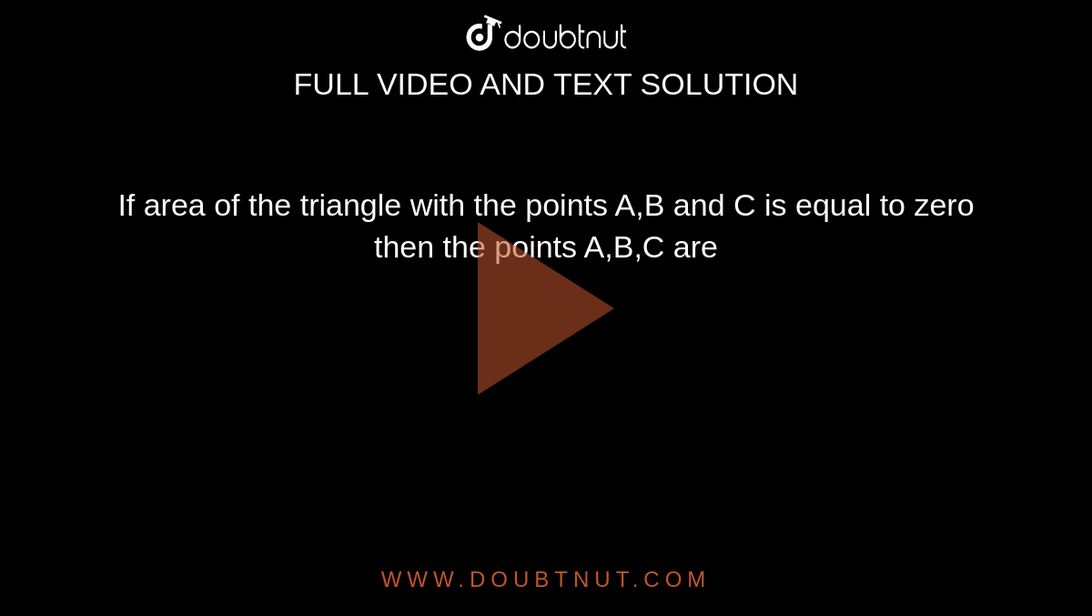 If area of the triangle with the points A,B and C is equal to zero then the points A,B,C are 