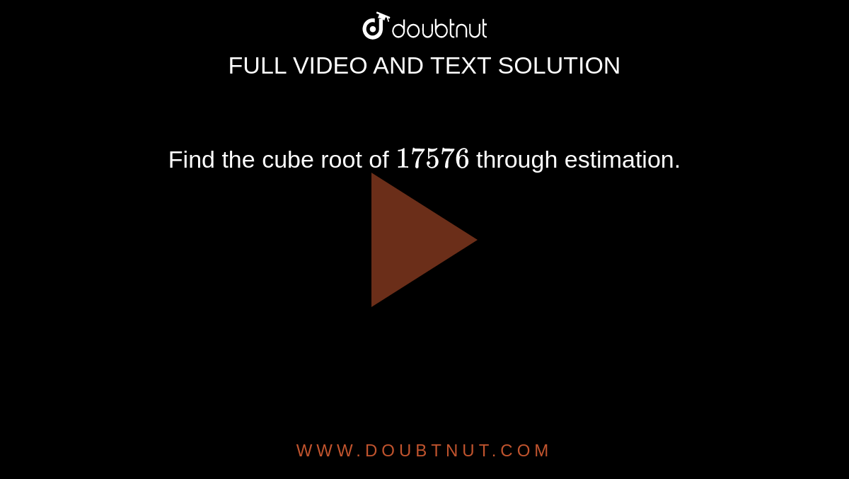 Find the cube root of `17576` through  estimation.
