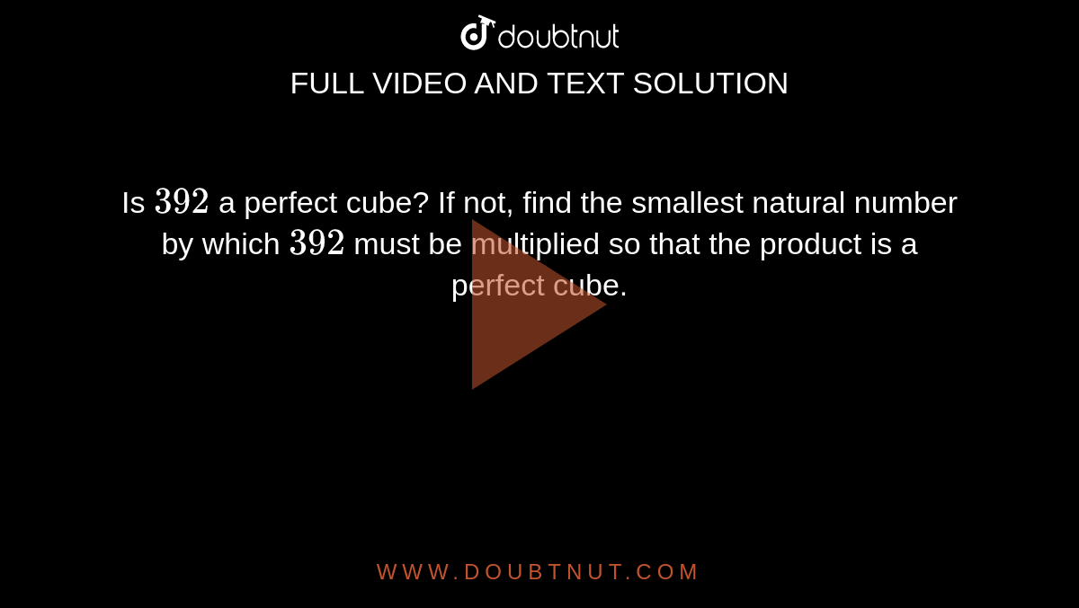 Is `392` a perfect cube? If not, find the smallest  natural number by which `392` must be multiplied so that the product is a  perfect cube.