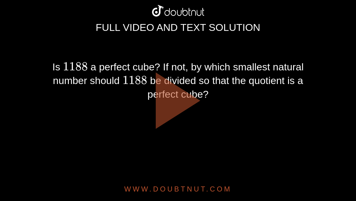 Is `1188` a perfect cube? If not, by which smallest  natural number should `1188` be divided so that the quotient is a perfect cube?