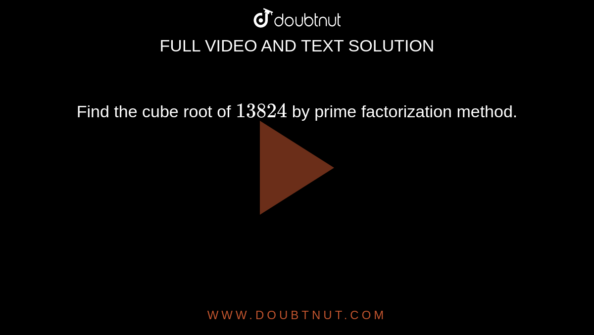 Find the cube root of `13824` by prime  factorization method.
