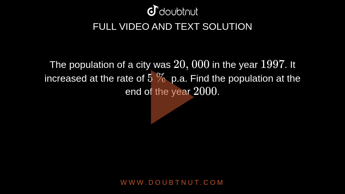 The population of a city was `20,000` in the year `1997`. It increased at the rate of `5%` p.a. Find the population at the end of  the year `2000`.