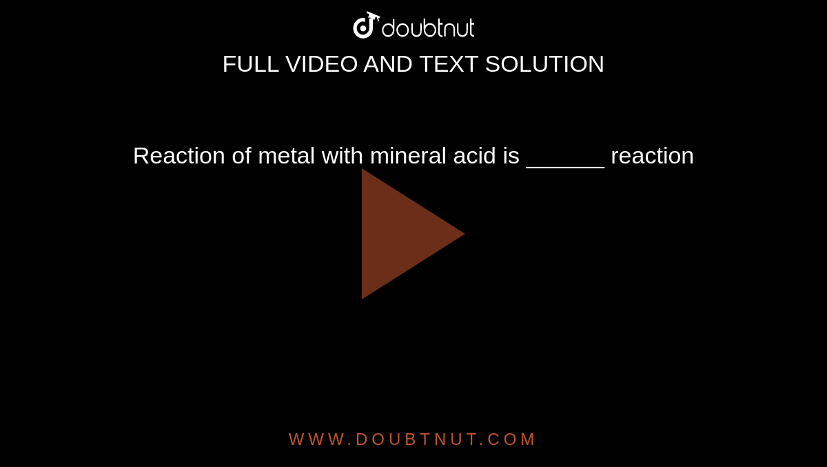 Reaction of metal with mineral acid is ______ reaction