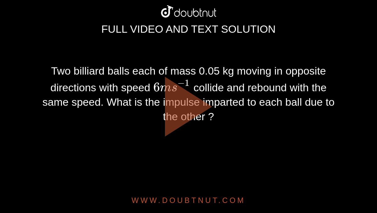 Two billiard balls each of mass 0.05 kg moving in opposite directions