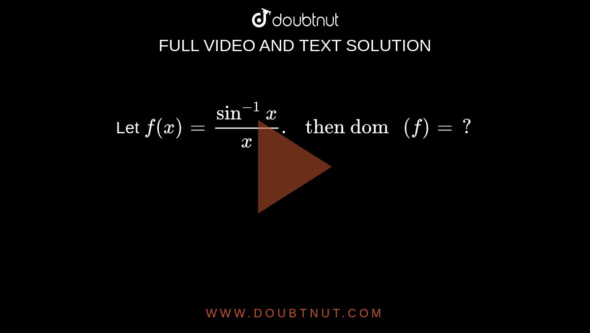 Let `f(x) =(sin^(-1)x)/(x). " then dom " (f ) =?`
