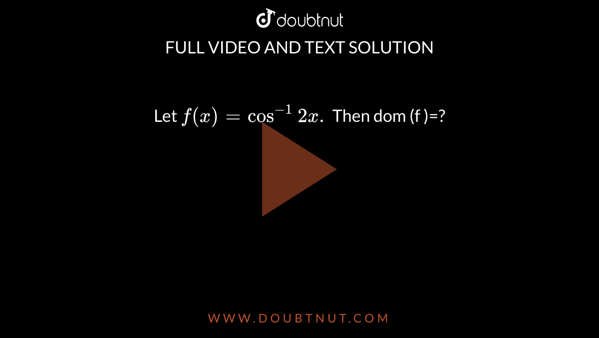 Let `f(x) =cos^(-1) 2x.` Then dom (f )=?