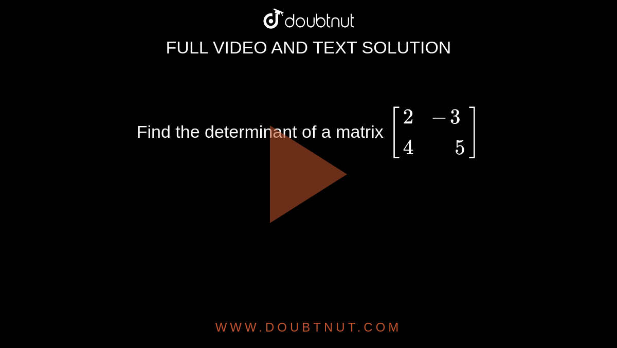 Find the determinant of a matrix `[{:(2,-3),(4," "5):}]`