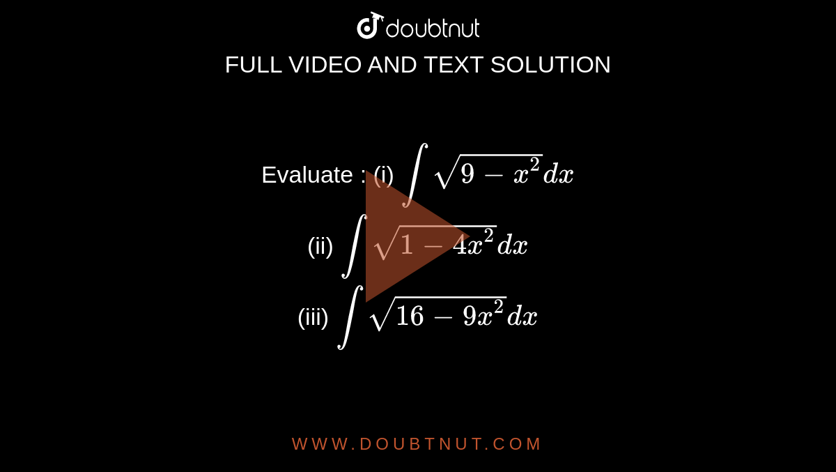 Evaluate :   (i)   `intsqrt(9-x^(2))dx`     <br>    (ii)   `intsqrt(1-4x^(2))dx`     <br>  (iii)  `intsqrt(16-9x^(2))dx`