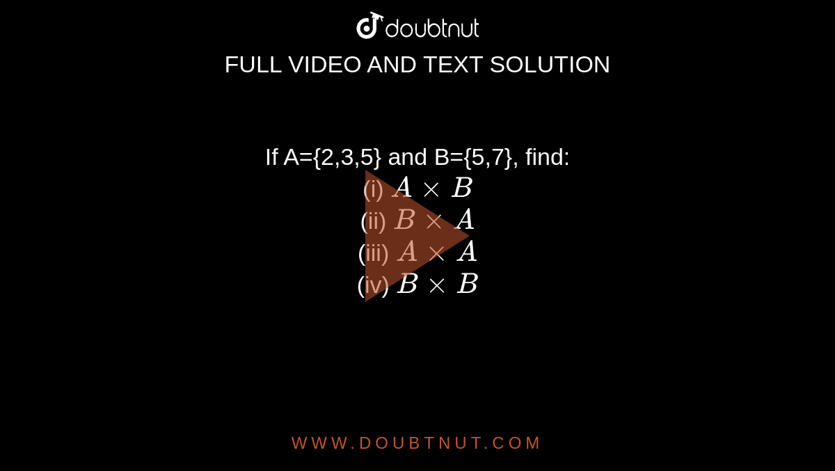 If A={2,3,5} and B={5,7}, find: <br> (i) `AxxB` <br> (ii) `BxxA` <br> (iii) `AxxA` <br> (iv) `BxxB` 