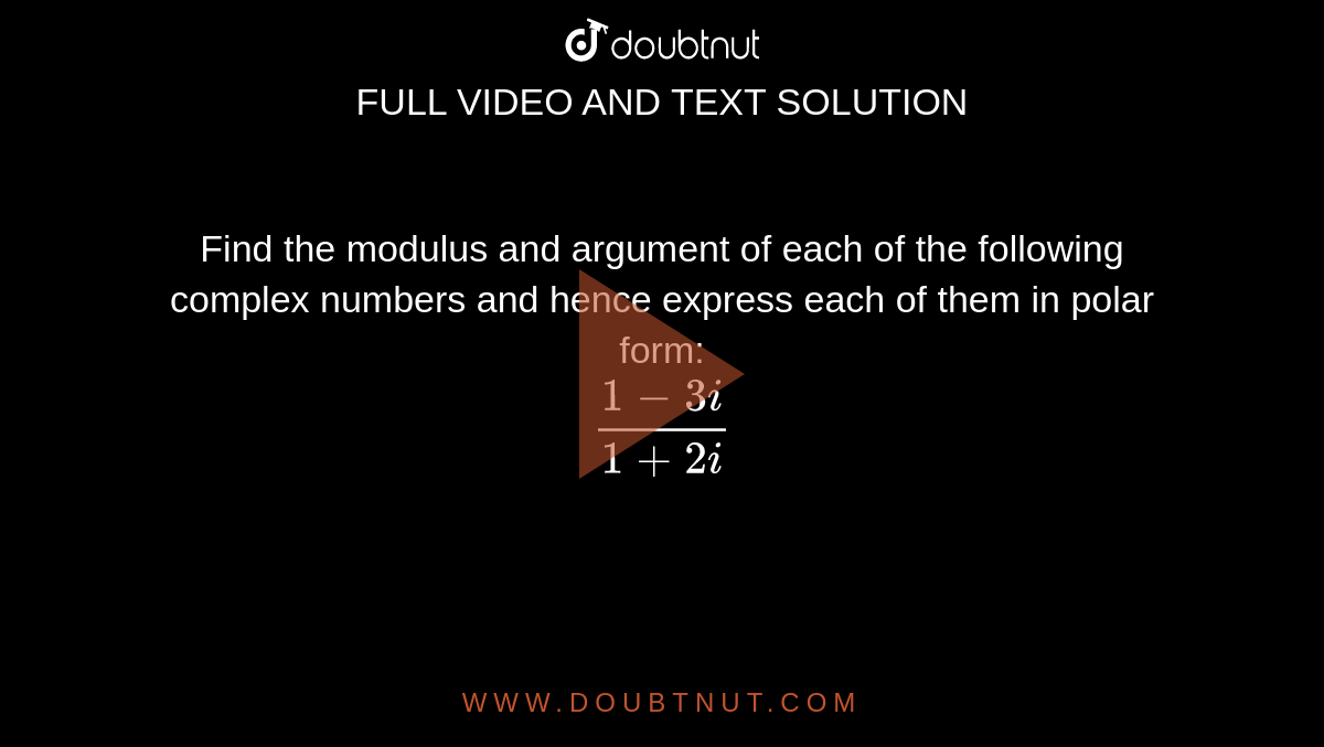 Find the modulus and argument of each of the following complex numbers and hence express each of them in polar form: <br> `(1-3i)/(1+2i)`