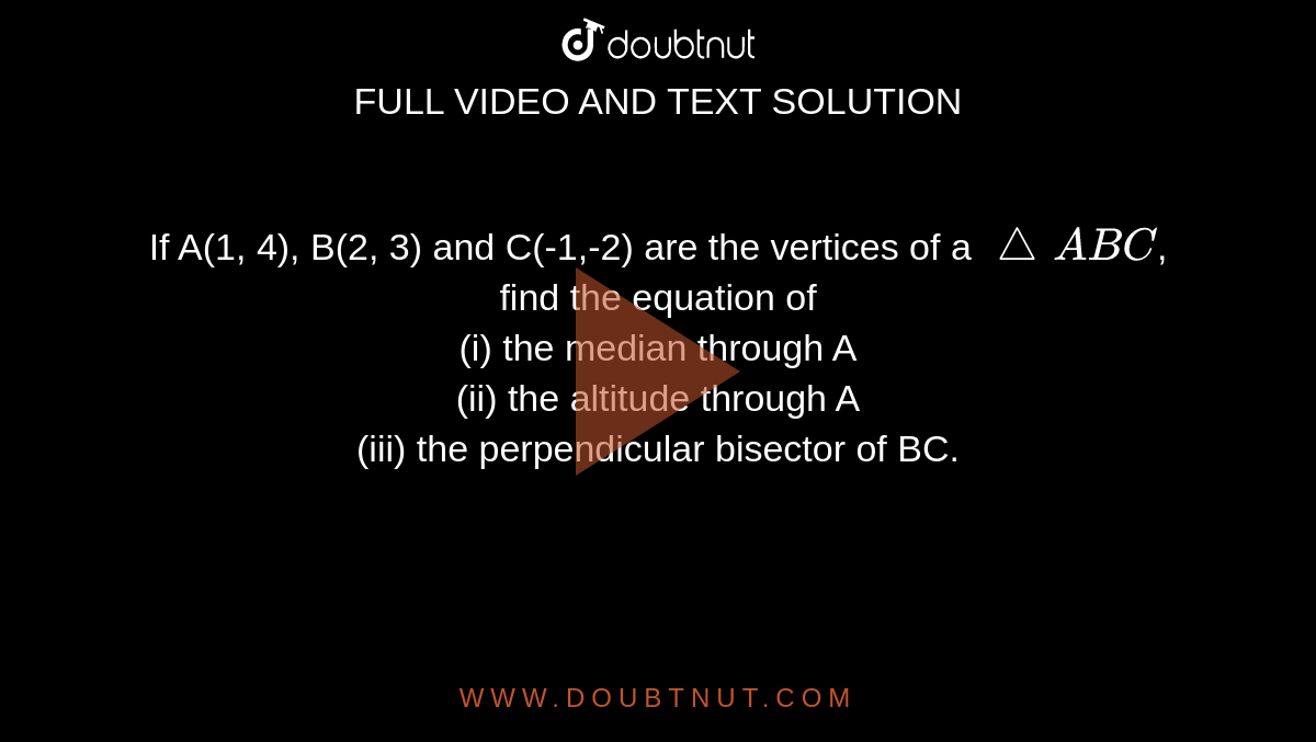 If A(1, 4), B(2, 3) and C(-1,-2) are the vertices of a `triangle ABC`, find the equation of <br> (i) the median through A <br> (ii) the altitude through A <br> (iii) the perpendicular bisector of BC.