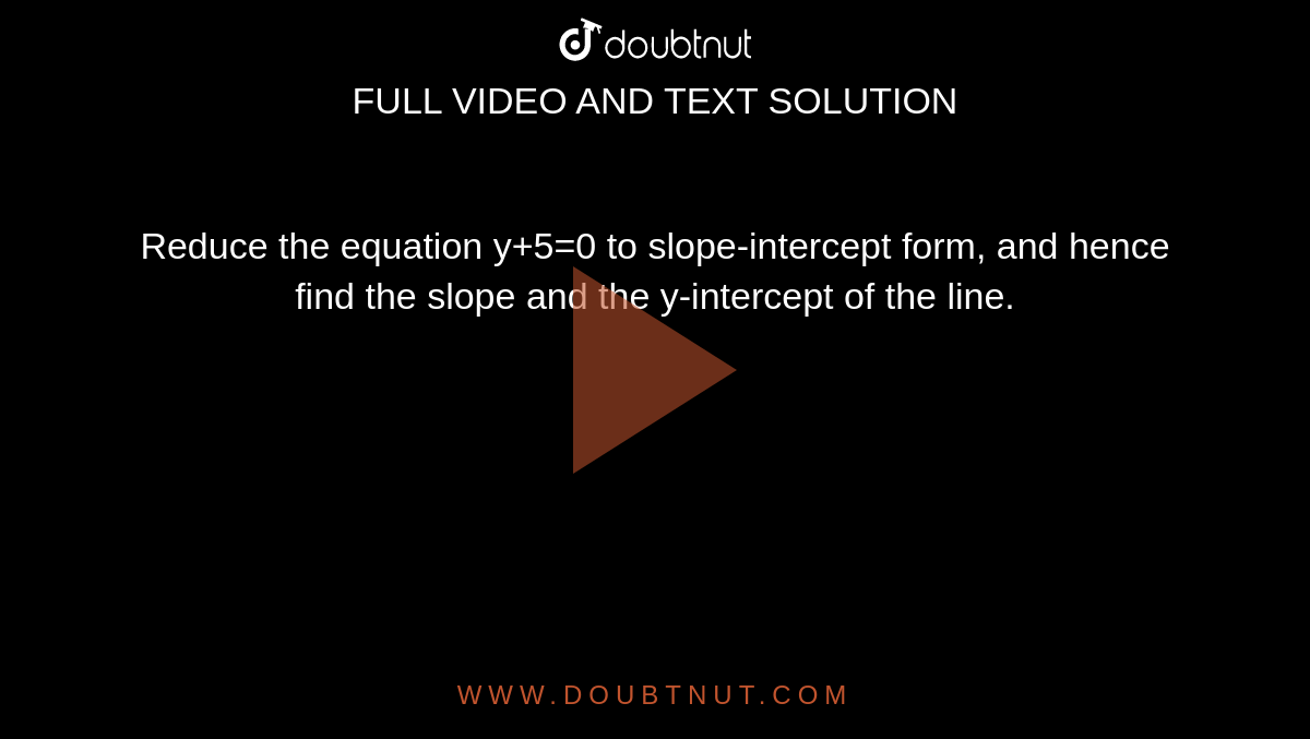 Reduce the equation y+5=0 to slope-intercept form, and hence find the slope and the y-intercept of the line.