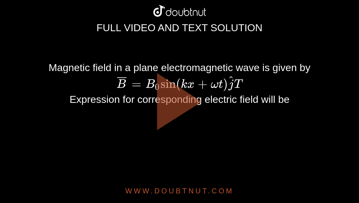  Magnetic field in a plane electromagnetic wave is given by  <br> `bar(B) = B_(0)"sin"(kx + omegat)hat(j)T`  <br> Expression for corresponding electric field will be 