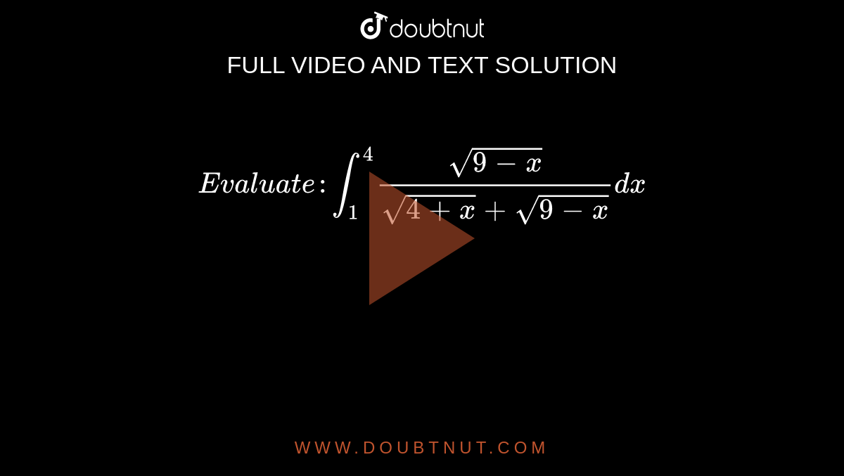 ` Evaluate ":int_(1)^(4)(sqrt(9-x))/(sqrt(4+x)+sqrt(9-x))dx`