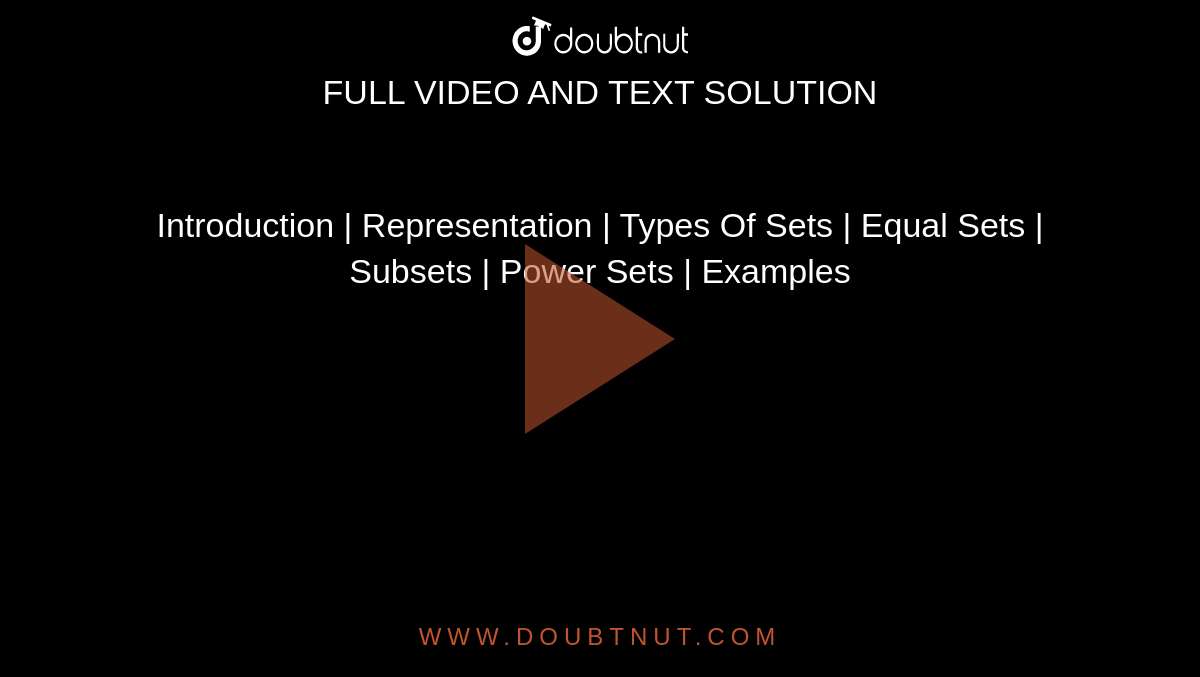 Introduction | Representation | Types Of Sets | Equal Sets | Subsets | Power Sets | Examples